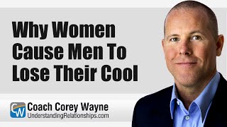 Why Women Cause Men To Lose Their Cool
