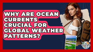 Why Are Ocean Currents Crucial For Global Weather Patterns? - The Geography Atlas