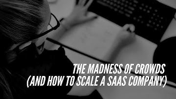The Madness of Crowds (and how to scale a SaaS company)