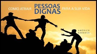 COMO ATRAIR PESSOAS DIGNAS PARA A SUA VIDA