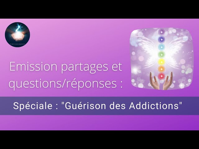 Emission partages et questions/réponses spéciale : Guérison des Addictions
