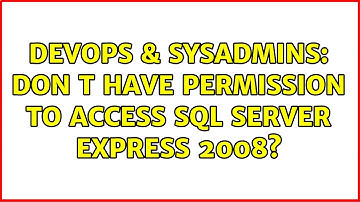 DevOps & SysAdmins: Don t have permission to access SQL Server Express 2008? (5 Solutions!!)