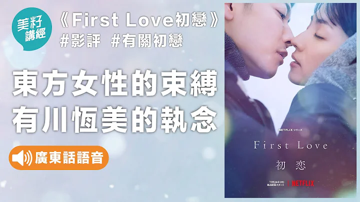 《First Love初恋》影评｜恒美的执念，东方女性的束缚| 美籽讲经 Mavis Small Talk - 天天要闻