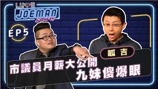 【Joeman Show Ep5】市議員月薪大公開！九妹傻爆眼！ft.呱吉