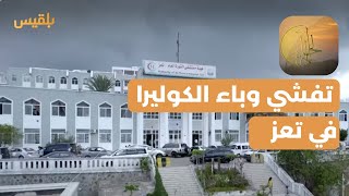 الحالمة | تعز.. تفشي وباء الكوليرا وسط السكان وتحذيرات من تزايد الإصابات