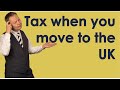 Tax when you move to the UK