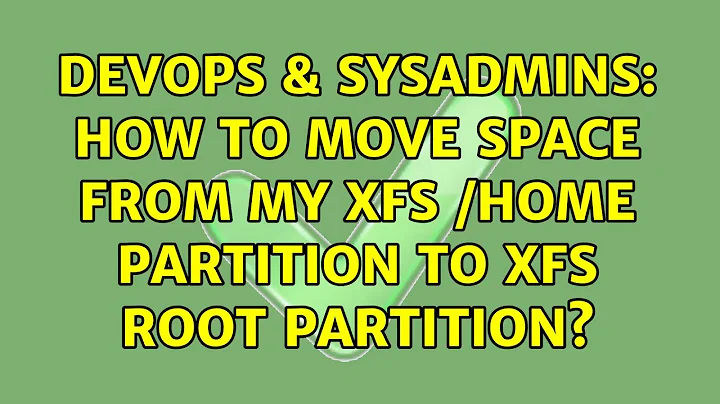 DevOps & SysAdmins: How to move space from my XFS /home partition to XFS root partition?