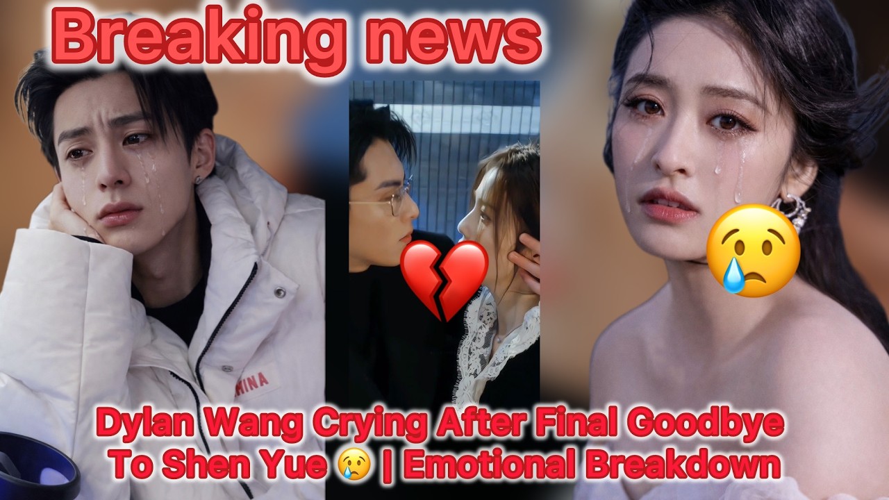 Dylan Wang Crying After Final Goodbye To Shen Yue 😢