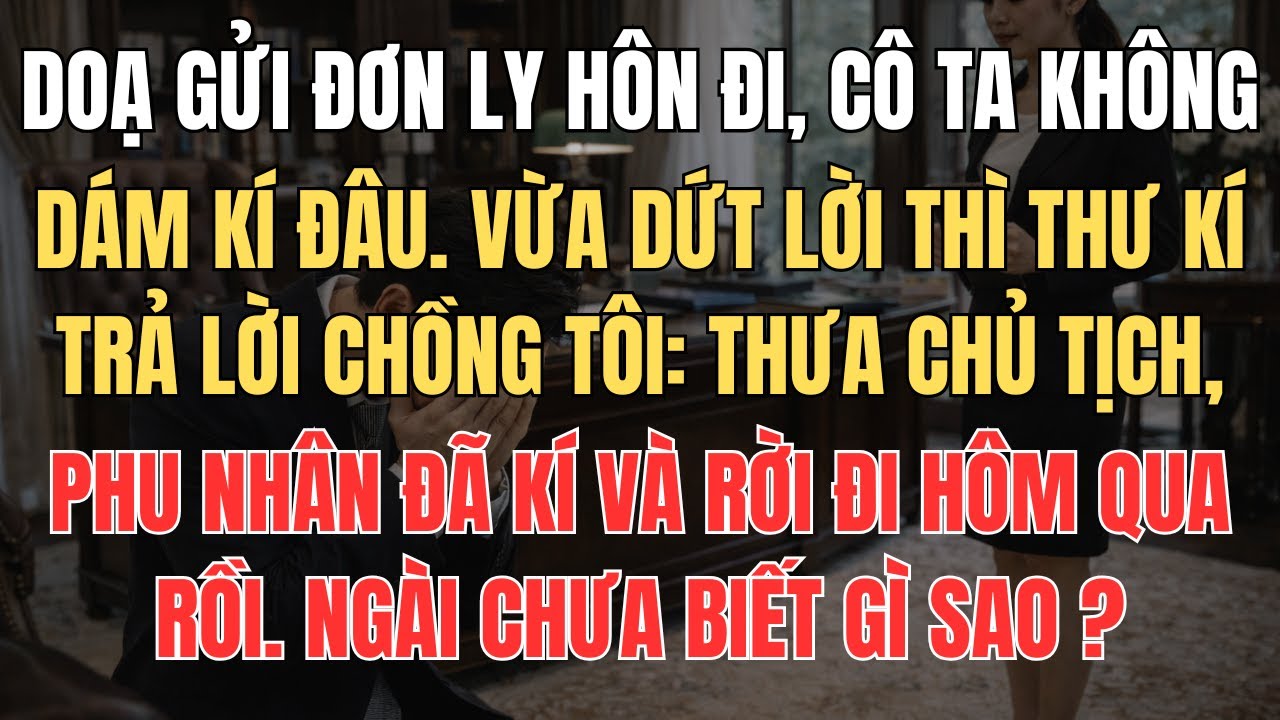 Doạ Gửi Đơn Li Hôn Vì Nghĩ Tôi Không Dám Kí, Trợ Lí Của Chồng Tôi Nói 1 Câu Khiến Hắn Ta Té Ngã