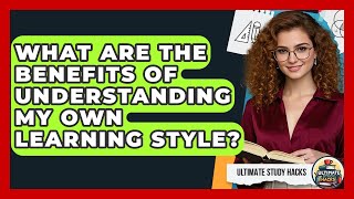 What Are The Benefits Of Understanding My Own Learning Style? - Ultimate Study Hacks