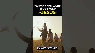 Jesus asked, &quot;Why do you want to go back?&quot;