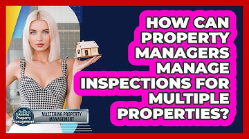 How Can Property Managers Manage Inspections For Multiple Properties?