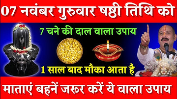 07 नवंबर गुरुवार षष्ठी तिथि के दिन 7 चने की दाल वाला उपाय जरूर करें || Pradeep Ji Mishra