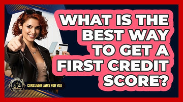 What Is The Best Way To Get A First Credit Score? - Consumer Laws For You