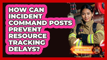 How Can Incident Command Posts Prevent Resource Tracking Delays? - Inside the Firehouse