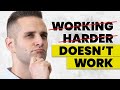 Working Harder Is NOT The Key To Success. Do THIS Instead...