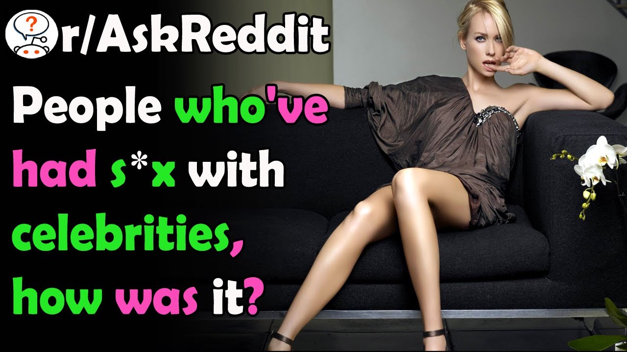 People Whove Had Sex With Celebrities How Was It Raskreddit Youtube