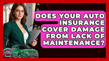 Does Your Auto Insurance Cover Damage From Lack Of Maintenance? - Auto Coverage Explained