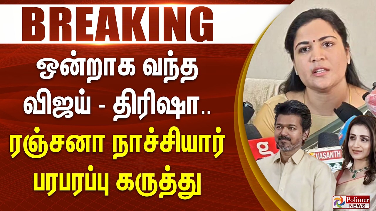 #Breaking : ஒன்றாக வந்த விஜய் - திரிஷா.. ரஞ்சனா நாச்சியார் பரபரப்பு கருத்து..