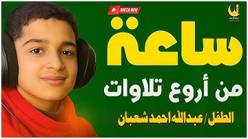 ساعة من اروع التلاوات واجمل الاصوات صوته كأنه قادم من الجنه الطفل المميز جدا عبدالله احمد شعبان 2025