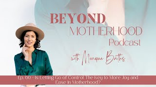Ep. 60 - Is Letting Go Of Control The Key To More Joy And Ease In Motherhood?