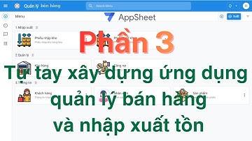 P3.Tự tạo phần mềm quản lý bán hàng nhập xuất tồn kho, quản lý công nợ và khách hàng bằng appsheet