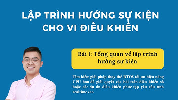 [Lập trình hướng sự kiện cho vi điều khiển] Bài 1: Tổng quan về lập trình hướng sự kiện