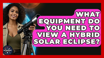 What Equipment Do You Need To View A Hybrid Solar Eclipse? - Astronomy Made Simple