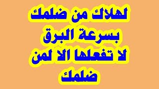 لهلاك من ضلمك مجرب وسريع .استحلفك بالله لا تستعمله الا لمستحقه