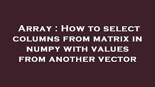 Array : How to select columns from matrix in numpy with values from another vector