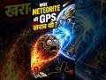 क्या Meteorite का GPS खराब थी?