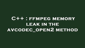 C++ : ffmpeg memory leak in the avcodec_open2 method