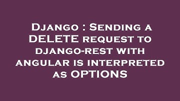 Django : Sending a DELETE request to django-rest with angular is interpreted as OPTIONS