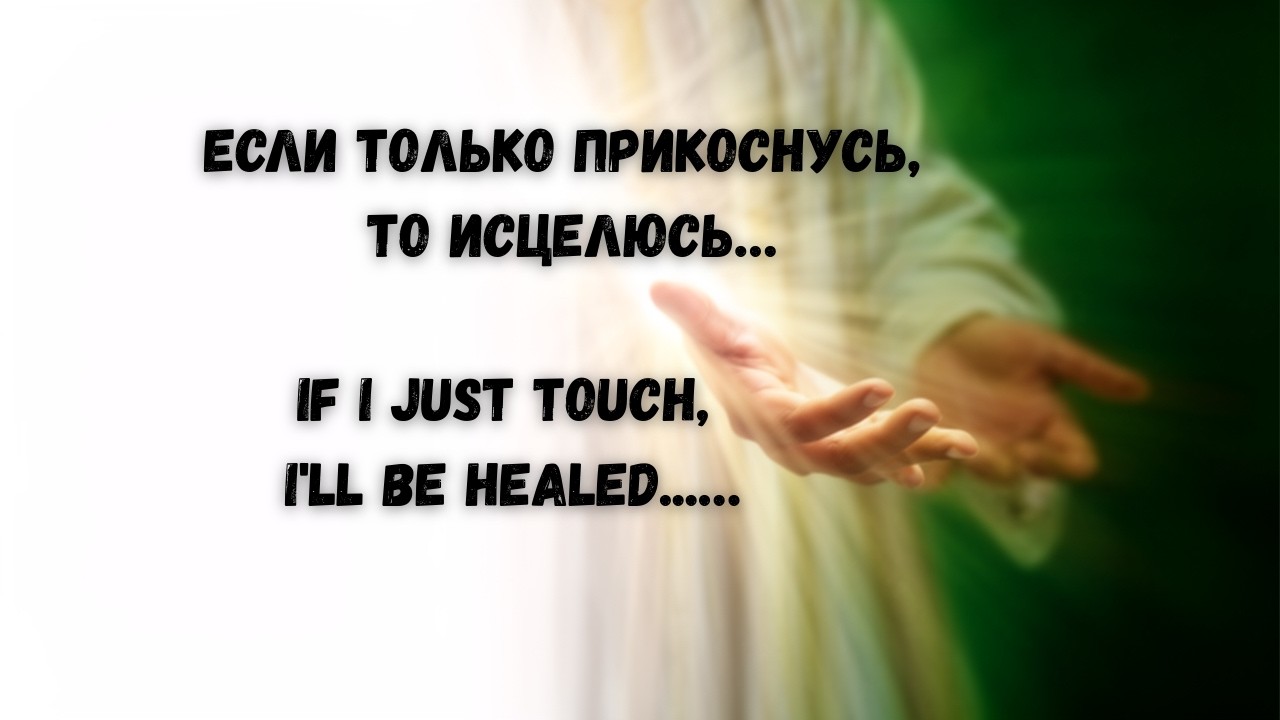 Если только прикоснусь , то исцелюсь… If I just touch it, I'll be healed...