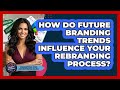 How Do Future Branding Trends Influence Your Rebranding Process? - Marketing and Advertising Guru