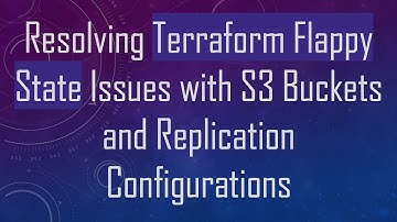 Resolving Terraform Flappy State Issues with S3 Buckets and Replication Configurations
