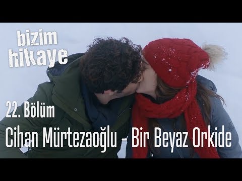 Cihan Mürtezaoğlu - Bir Beyaz Orkide - Bizim Hikaye 22. Bölüm