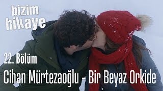 Cihan Mürtezaoğlu - Bir Beyaz Orkide - Bizim Hikaye 22.  Resimi