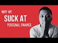 Why Most Of Us SUCK At Personal Finance