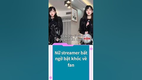 Nữ streamer bất ngờ bật khóc về fan