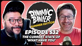 The Current State of 'What Have You' ft Joe Bereta  | Dynamic Banter Summer Edition 532