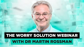 WORRY, STRESS, ANXIETY. The Worry Solution webinar with Dr. Martin Rossman.