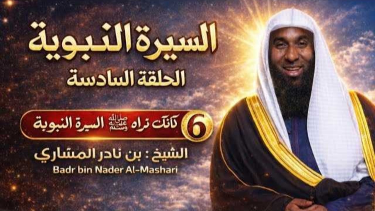 السيرة النبوية كاملة _ الحلقة 6 - 6 _ سيرة الرسول صلي الله عليه وسلم _ الشيخ بدر المشارى