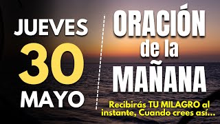 🔥Oracion de la mañana de hoy Jueves 30 de Mayo 2024 | Recibirás TU MILAGRO al instante, Cuando crees