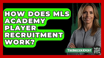 How Does MLS Academy Player Recruitment Work? - The Soccer Xpert