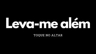 Leva-me Além | Toque no altar | Letra