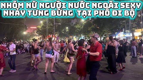 Người Tây và Người Việt Ôm Nhau Nhảy Múa Tưng Bừng Khiến Người Xem Quây Kín Phố Đi Bộ Hồ Gươm