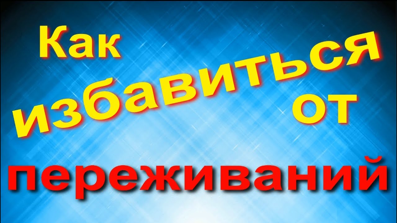 Как избавиться от переживаний - YouTube