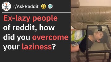 Ex-lazy people of reddit, how did you overcome your laziness? (r/AskReddit)