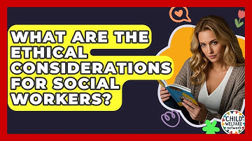 What Are The Ethical Considerations For Social Workers? - Child Welfare Network